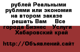 120 рублей Реальными рублями или экономия на втором заказе – решать Вам! - Все города Бизнес » Услуги   . Хабаровский край